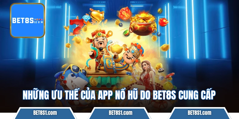 Những ưu thế của app nổ hũ do BET8S cung cấp
