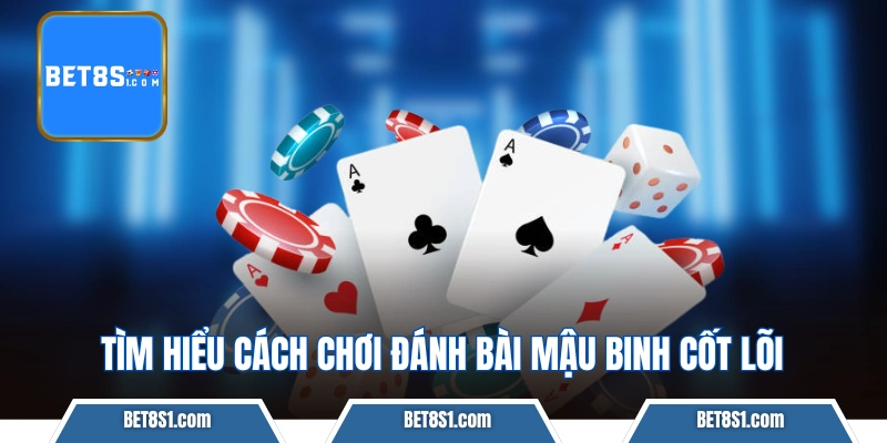 Tìm hiểu cách chơi đánh bài Mậu Binh cốt lõi