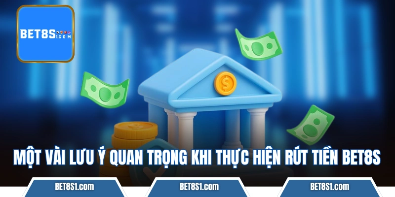Một vài lưu ý quan trọng khi thực hiện rút tiền bet8s