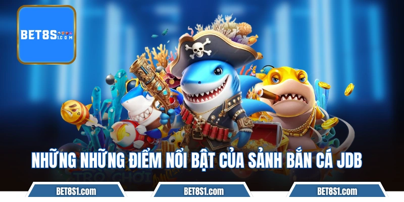 Những những điểm nổi bật của sảnh bắn cá JDB
